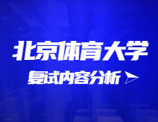 2021考研復(fù)試：北京體育大學(xué)復(fù)試時間、復(fù)試費(fèi)用、復(fù)試差額比等復(fù)試相關(guān)內(nèi)容分析