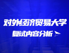 2021考研復試：對外經(jīng)濟貿易大學復試時間、復試費用、復試差額比等復試相關內容分析