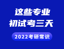 2022考研常識：考初試考三天，不止三個小時！初試考三天的專業(yè)有這些！