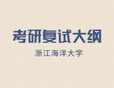 2021考研復試大綱：浙江海洋大學食品加工與安全2021年研究生復試加試自命題科目考試大綱（專業學位）