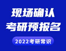 2022考研常識： 考研預報名是什么？現(xiàn)場確認是什么？