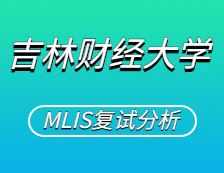 2021MLIS復(fù)試：吉林財(cái)經(jīng)大學(xué)圖書情報(bào)碩士復(fù)試科目、復(fù)試內(nèi)容、復(fù)試差額比等復(fù)試相關(guān)內(nèi)容分析