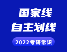 2022考研常識：什么是國家線？什么是自主劃線？兩者有啥區(qū)別？