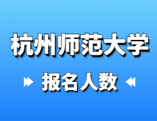 2021考研報(bào)名人數(shù)：杭州師范大學(xué)2021年碩士研究生報(bào)考人數(shù)再創(chuàng)新高，比上年增長(zhǎng)31.8%！