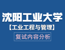 2021工程管理碩士復(fù)試：沈陽工業(yè)大學(xué)工業(yè)工程與管理復(fù)試科目、復(fù)試內(nèi)容、復(fù)試差額比等復(fù)試相關(guān)內(nèi)容分析