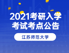 2021考研院校公告：2021年全國碩士研究生招生考試江蘇師范大學(xué)(3218)考點公告