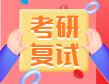 2021考研復(fù)試：考研復(fù)試考什么？什么流程？需要注意什么？