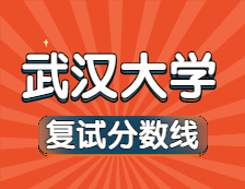 2021考研34所自主劃線院校分?jǐn)?shù)線：武漢大學(xué)復(fù)試分?jǐn)?shù)線_復(fù)試時間_國家線公布！！