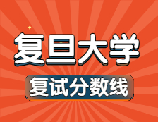 2021考研34所自主劃線院校分?jǐn)?shù)線：復(fù)旦大學(xué)復(fù)試分?jǐn)?shù)線_復(fù)試時間_國家線公布??！