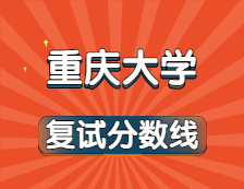 2021考研34所自主劃線院校分?jǐn)?shù)線：重慶大學(xué)復(fù)試分?jǐn)?shù)線_復(fù)試時間_國家線公布！！